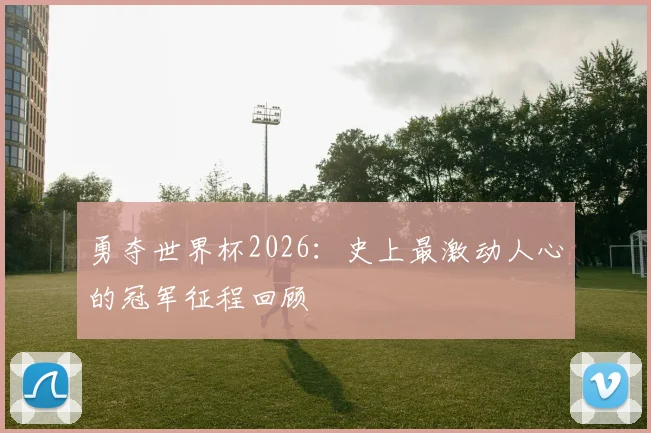 勇夺世界杯2026:史上最激动人心的冠军征程回顾