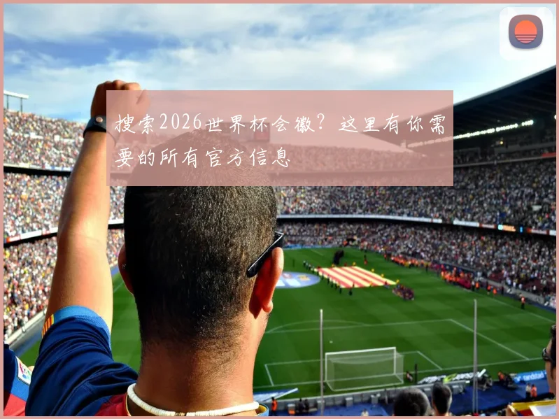 搜索2026世界杯会徽?这里有你需要的所有官方信息