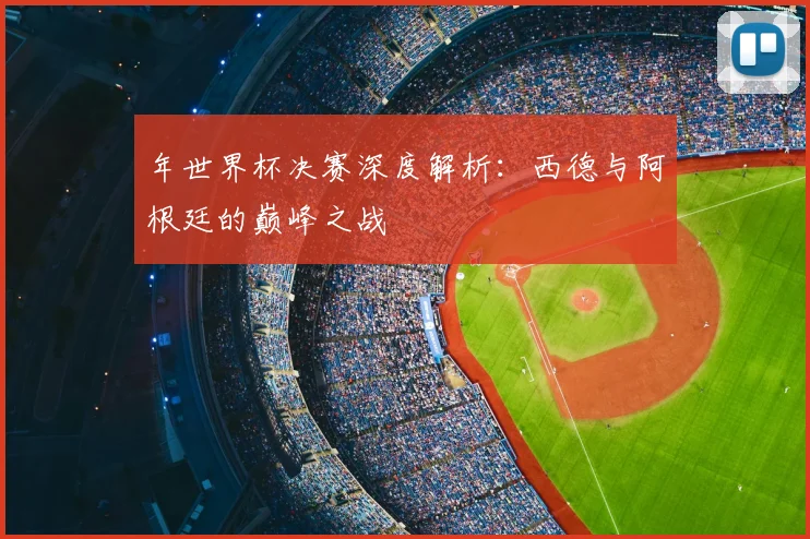 年世界杯决赛深度解析：西德与阿根廷的巅峰之战