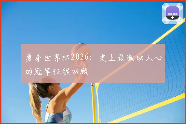 勇夺世界杯2026：史上最激动人心的冠军征程回顾
