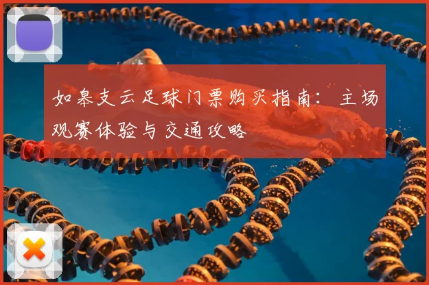 如皋支云足球门票购买指南:主场观赛体验与交通攻略
